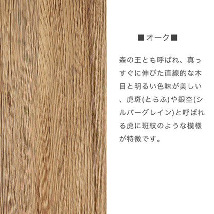 オーク材　森の王とも呼ばれ、真っすぐに伸びた直線的な木目と明るい色味が美しい、虎斑(とらふ)や銀杢(シルバーグレイン)と呼ばれる虎に班紋のような模様が特徴です。