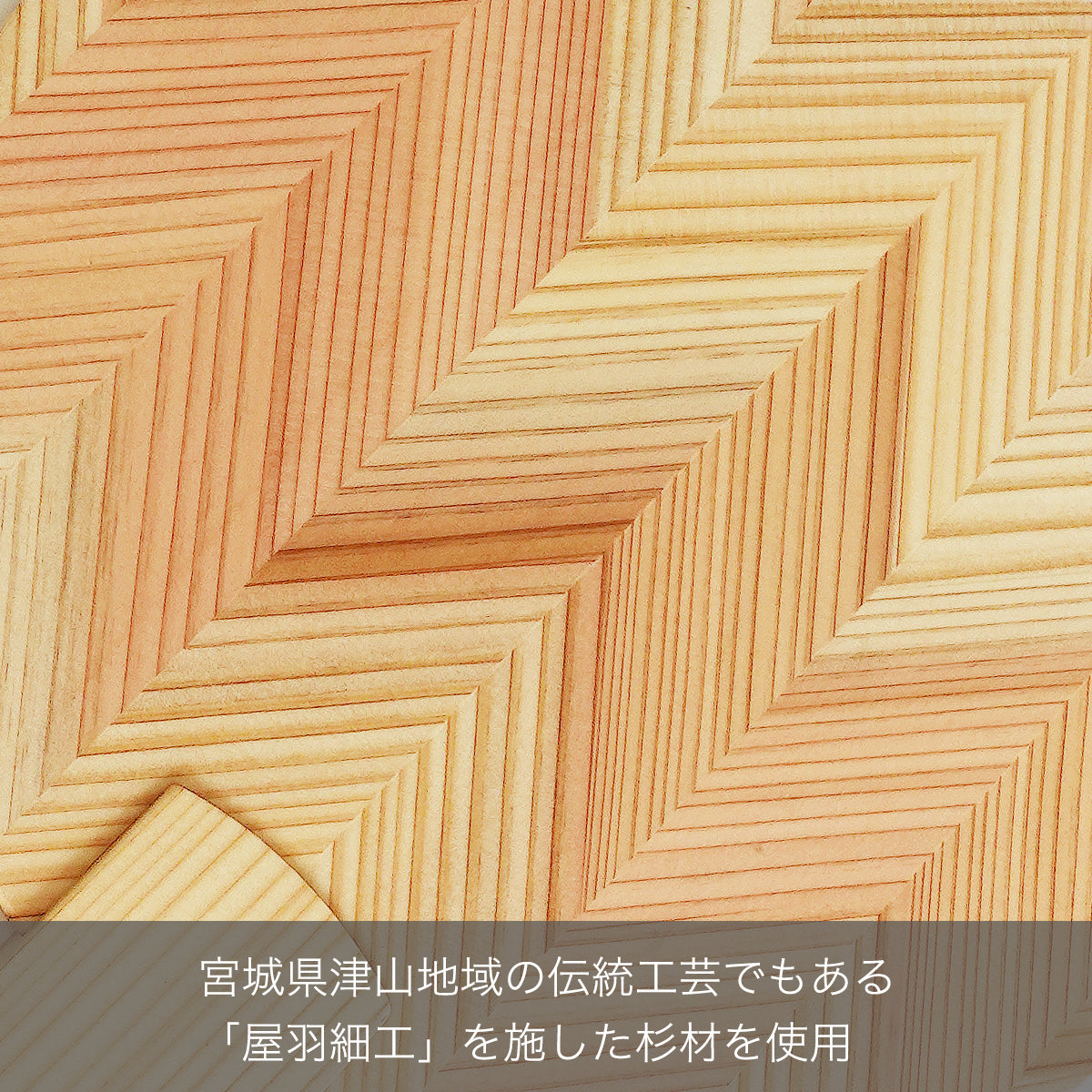 宮城県津山地域の伝統工芸でもある「屋羽細工」を施した杉材を使用